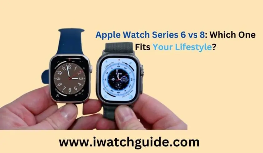 Apple Watch Series 6 vs 8: Which One Fits Your Lifestyle?